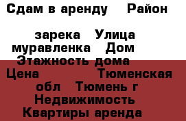 Сдам в аренду  › Район ­ зарека › Улица ­ муравленка › Дом ­ 19 › Этажность дома ­ 10 › Цена ­ 12 300 - Тюменская обл., Тюмень г. Недвижимость » Квартиры аренда   